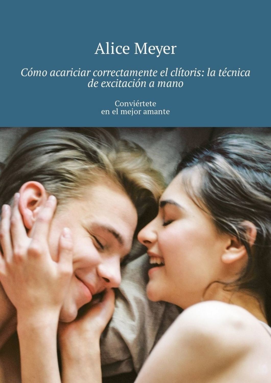 Обложка книги «Cómo acariciar correctamente el clítoris: la técnica de excitación a mano. Conviértete en el mejor amante»