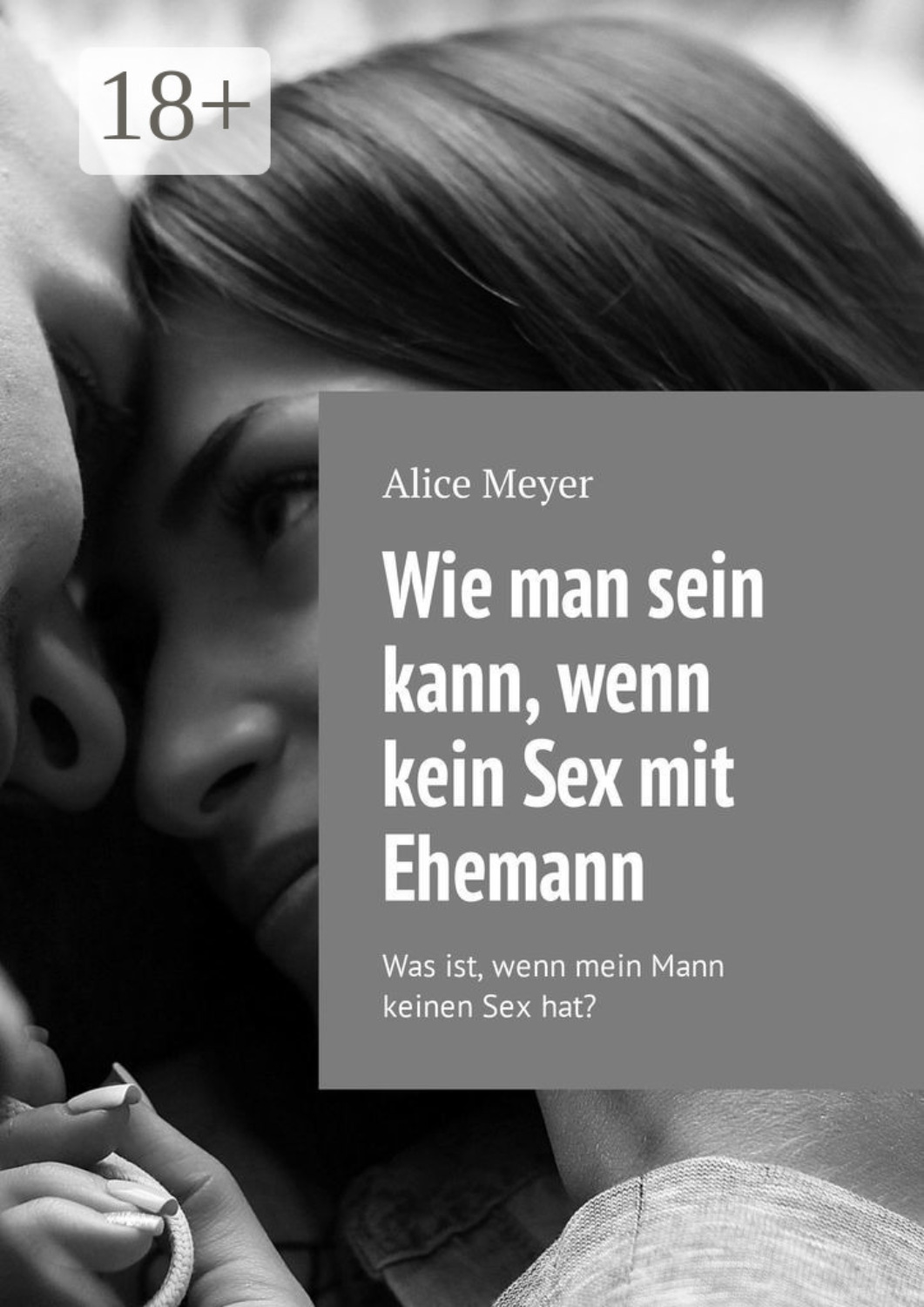 Обложка книги «Wie man sein kann, wenn kein Sex mit Ehemann. Was ist, wenn mein Mann keinen Sex hat?»