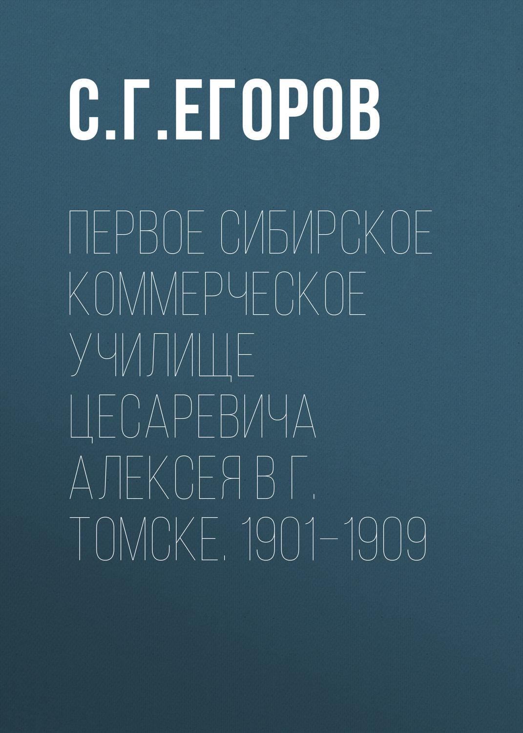 Обложка книги «Первое Сибирское коммерческое училище цесаревича Алексея в г. Томске. 1901–1909»