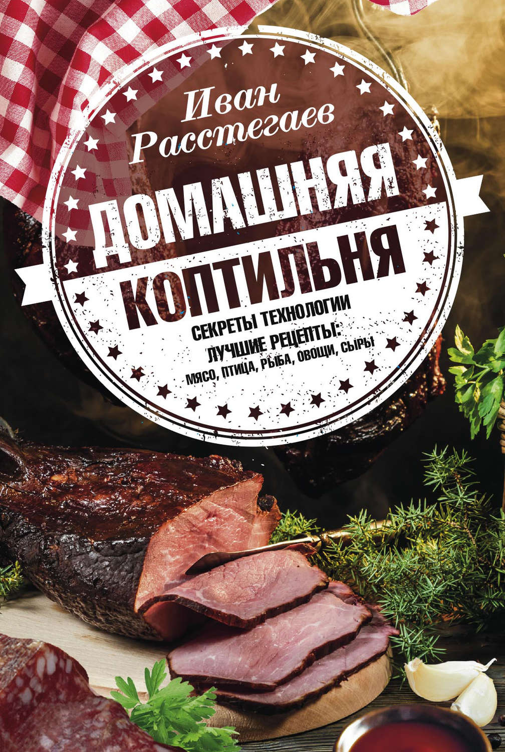 Обложка книги «Домашняя коптильня. Секреты технологии. Лучшие рецепты: мясо, птица, рыба, овощи, сыры»