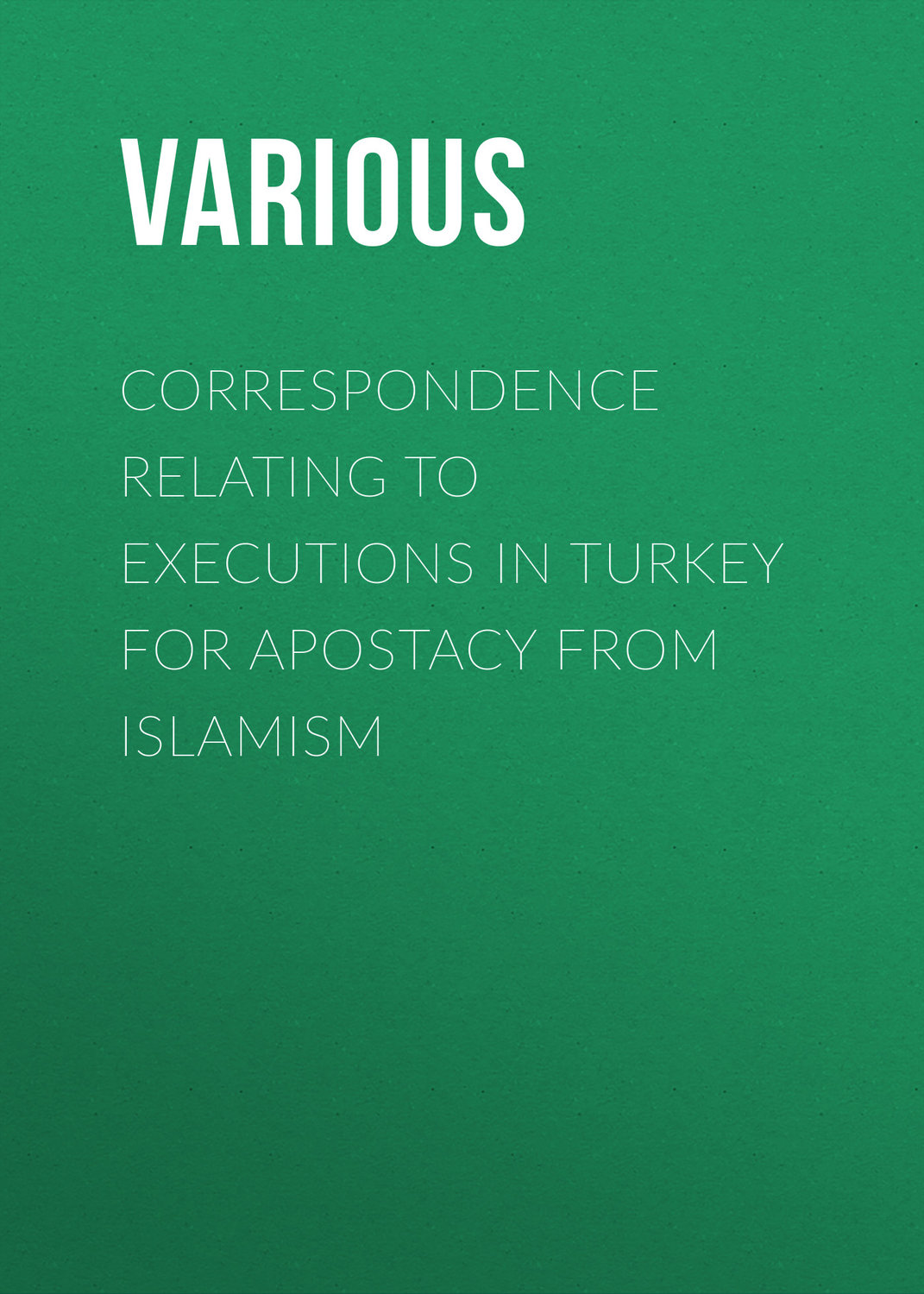 Обложка книги «Correspondence Relating to Executions in Turkey for Apostacy from Islamism»
