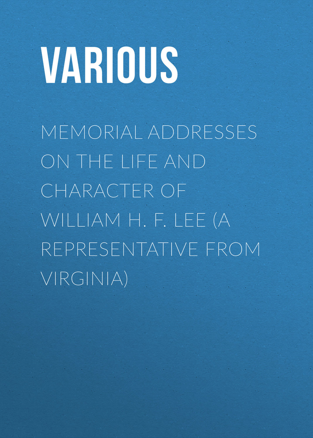 Обложка книги «Memorial Addresses on the Life and Character of William H. F. Lee (A Representative from Virginia)»