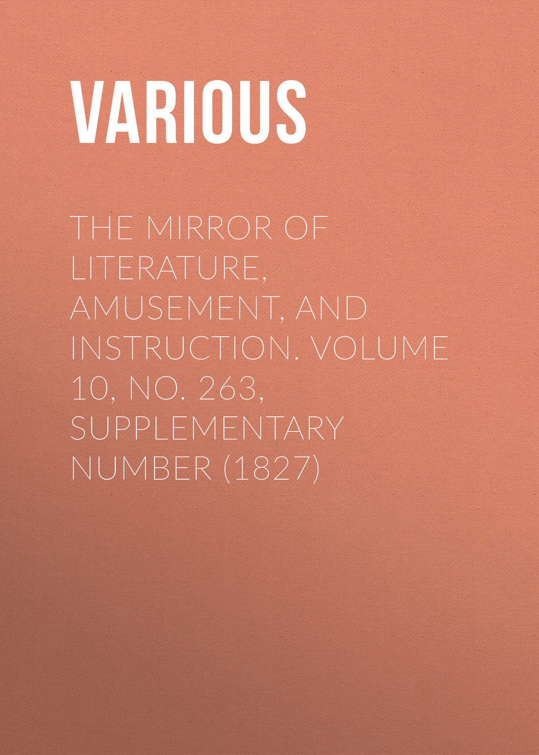 Обложка книги «The Mirror of Literature, Amusement, and Instruction. Volume 10, No. 263, Supplementary Number (1827)»