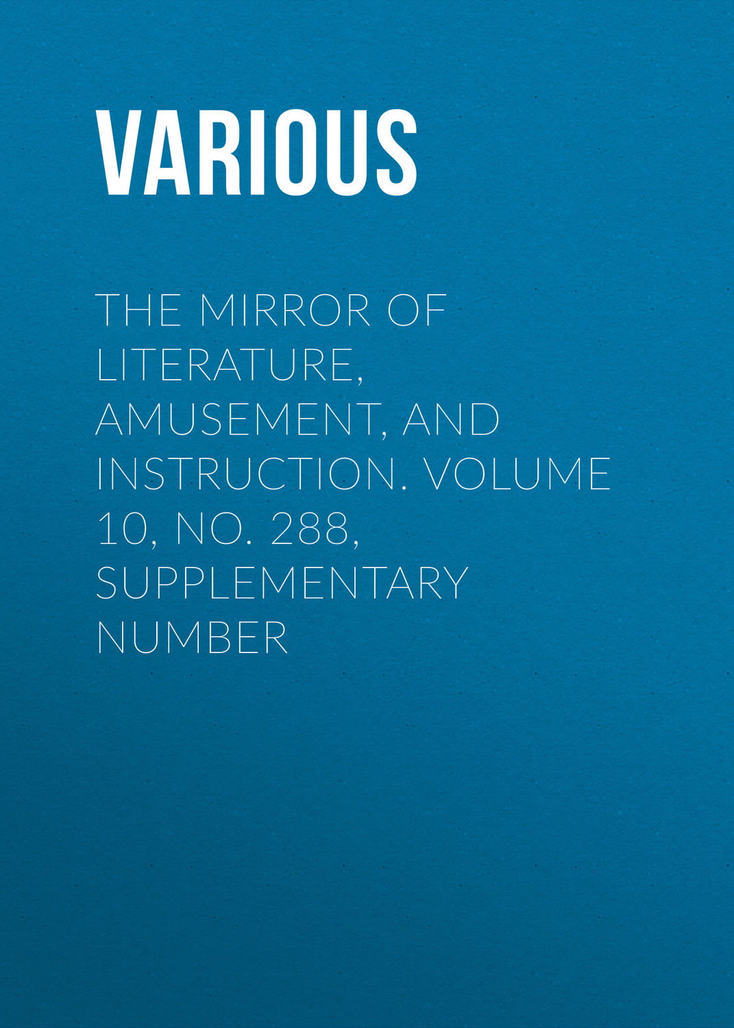 Обложка книги «The Mirror of Literature, Amusement, and Instruction. Volume 10, No. 288, Supplementary Number»