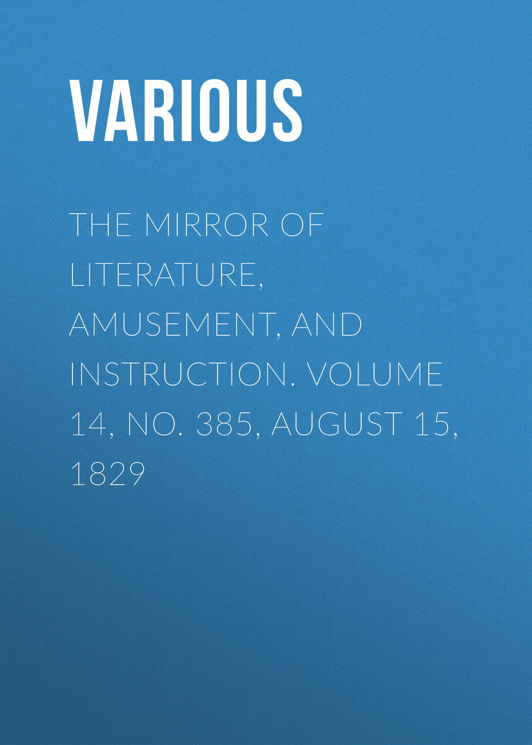 Обложка книги «The Mirror of Literature, Amusement, and Instruction. Volume 14, No. 385, August 15, 1829»