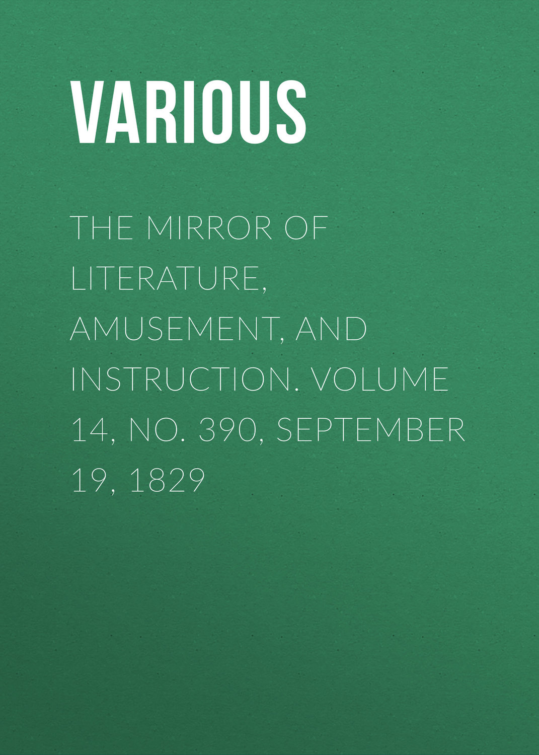 Обложка книги «The Mirror of Literature, Amusement, and Instruction. Volume 14, No. 390, September 19, 1829»