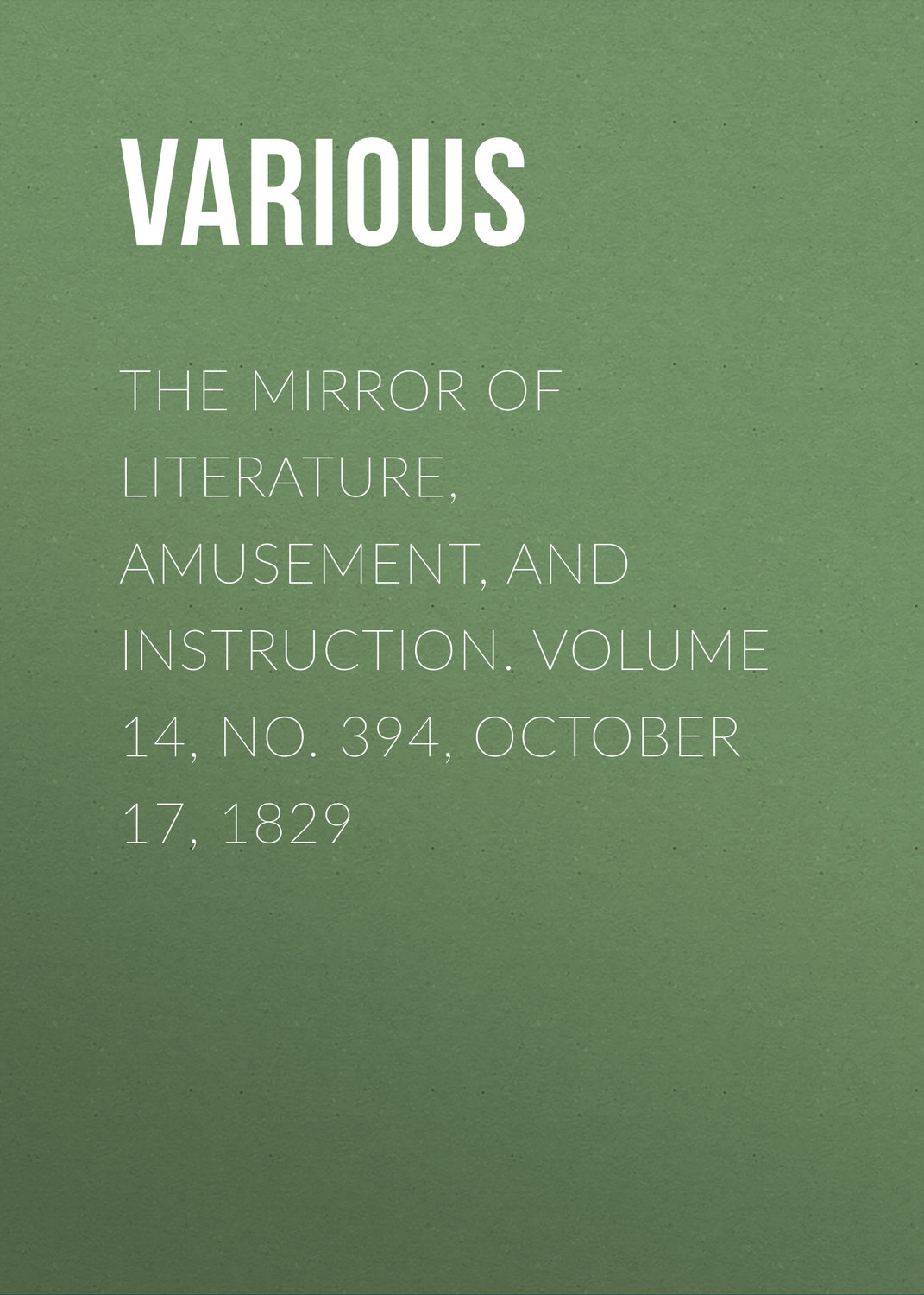Обложка книги «The Mirror of Literature, Amusement, and Instruction. Volume 14, No. 394, October 17, 1829»