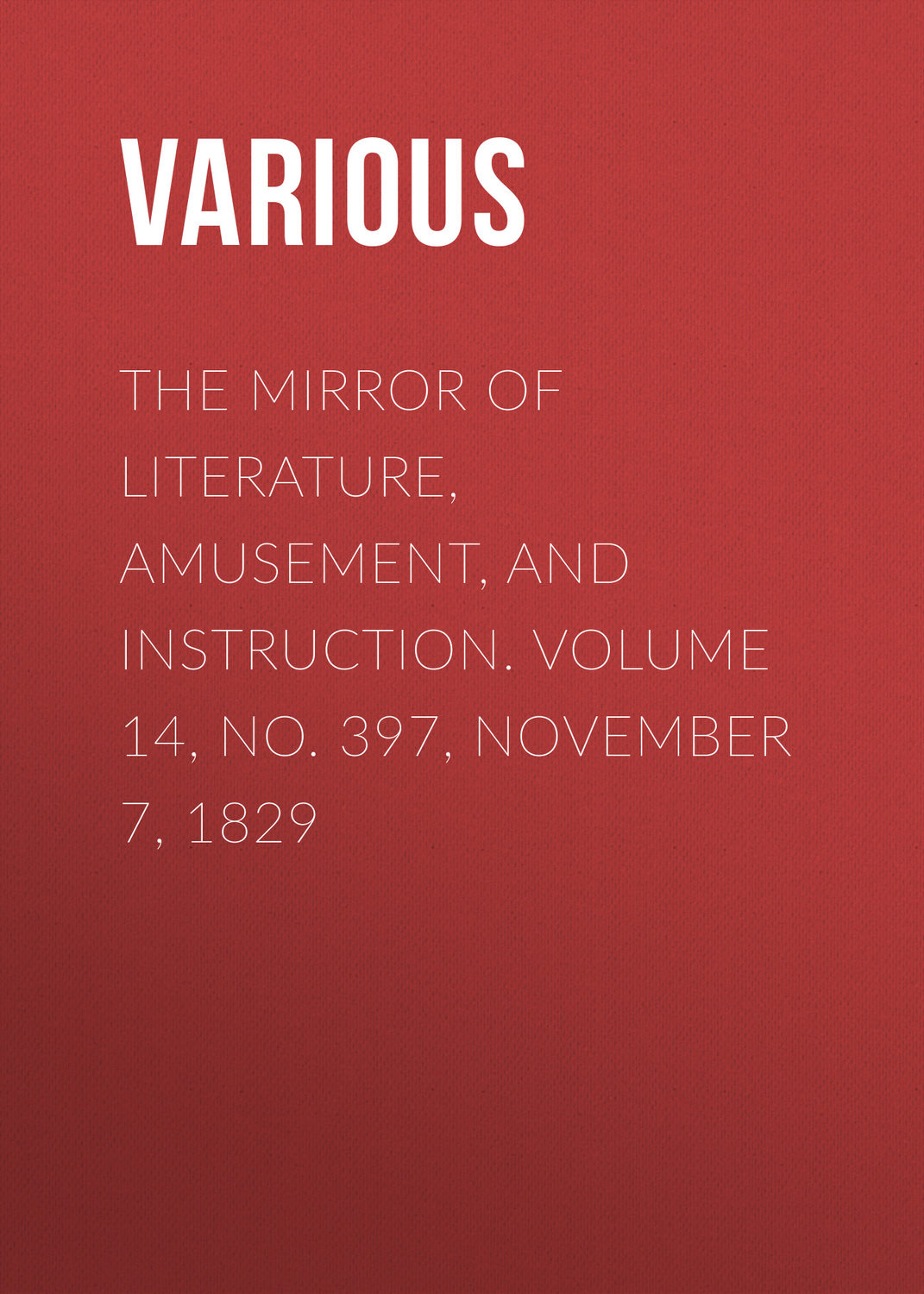 Обложка книги «The Mirror of Literature, Amusement, and Instruction. Volume 14, No. 397, November 7, 1829»