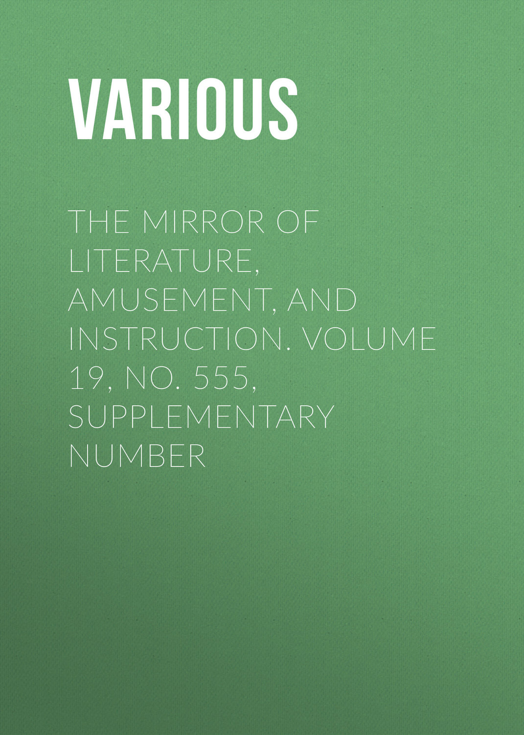 Обложка книги «The Mirror of Literature, Amusement, and Instruction. Volume 19, No. 555, Supplementary Number»
