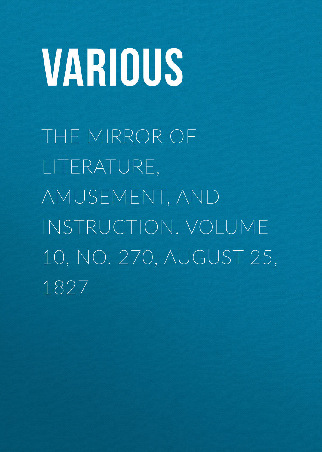 Обложка книги «The Mirror of Literature, Amusement, and Instruction. Volume 10, No. 270, August 25, 1827»