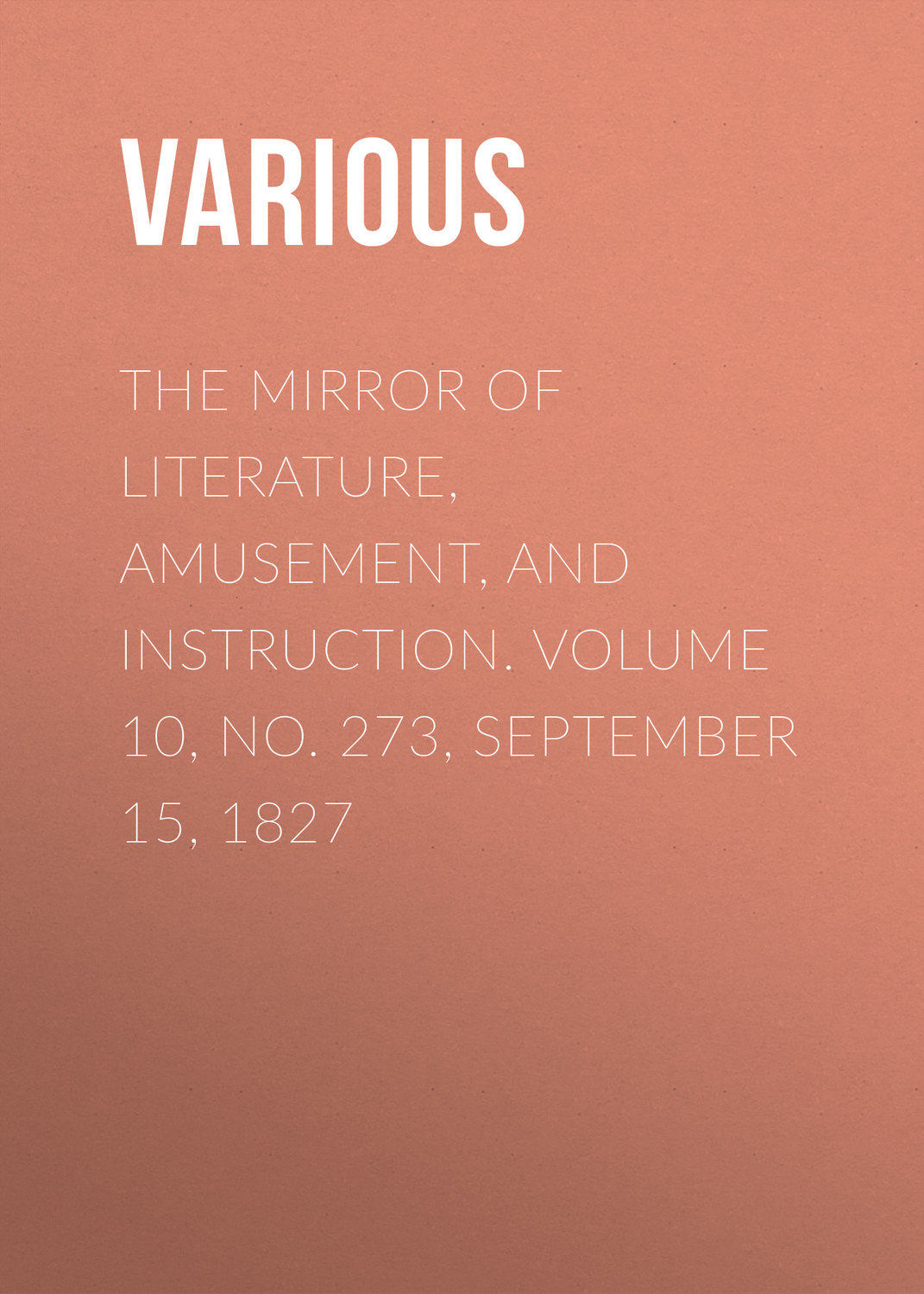 Обложка книги «The Mirror of Literature, Amusement, and Instruction. Volume 10, No. 273, September 15, 1827»