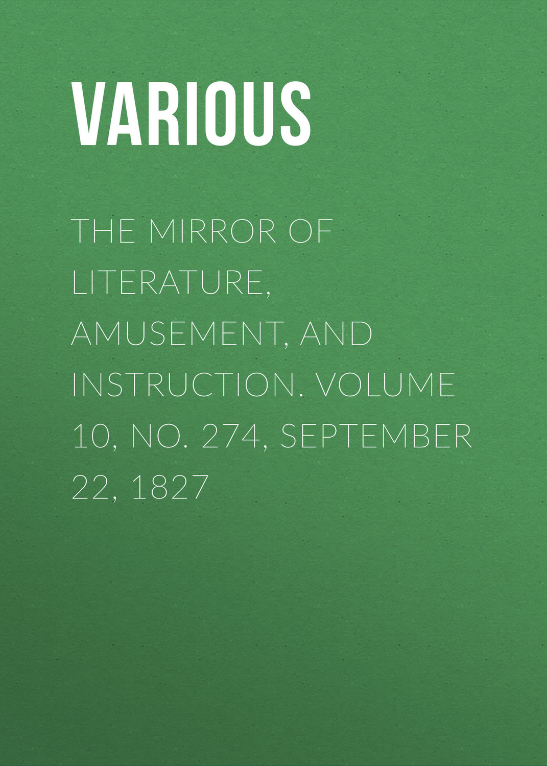 Обложка книги «The Mirror of Literature, Amusement, and Instruction. Volume 10, No. 274, September 22, 1827»