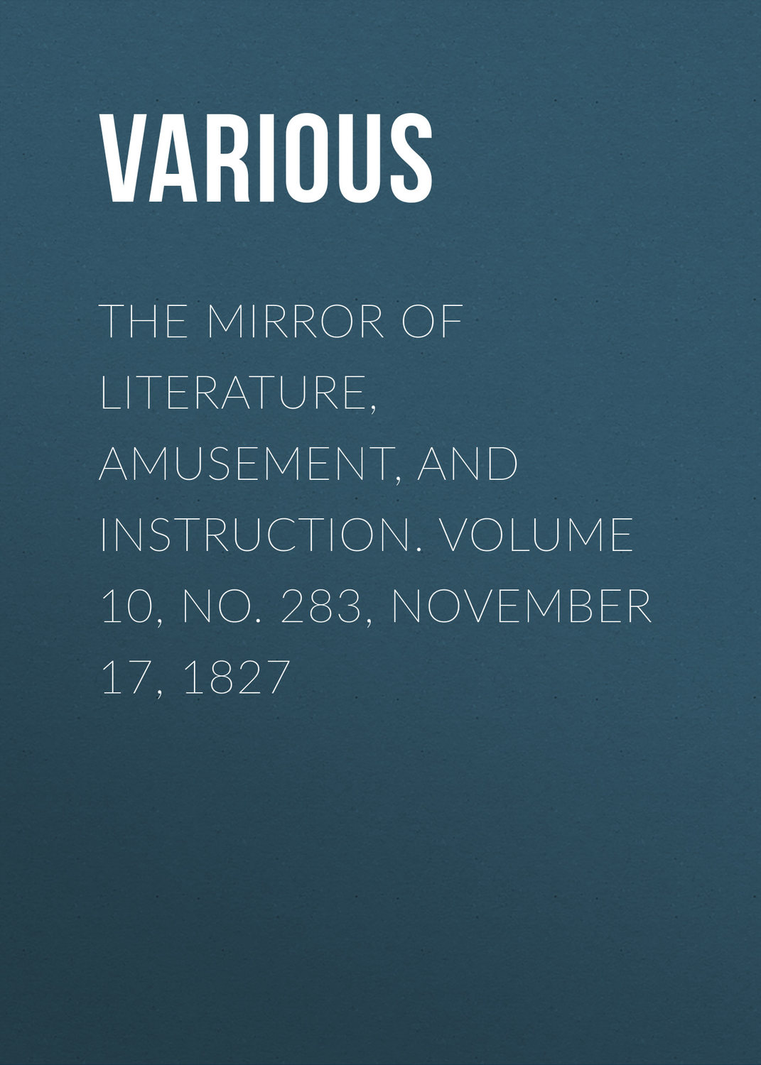 Обложка книги «The Mirror of Literature, Amusement, and Instruction. Volume 10, No. 283, November 17, 1827»