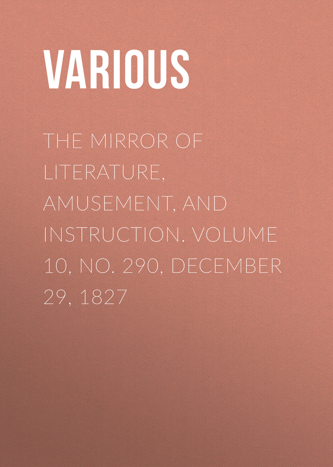 Обложка книги «The Mirror of Literature, Amusement, and Instruction. Volume 10, No. 290, December 29, 1827»