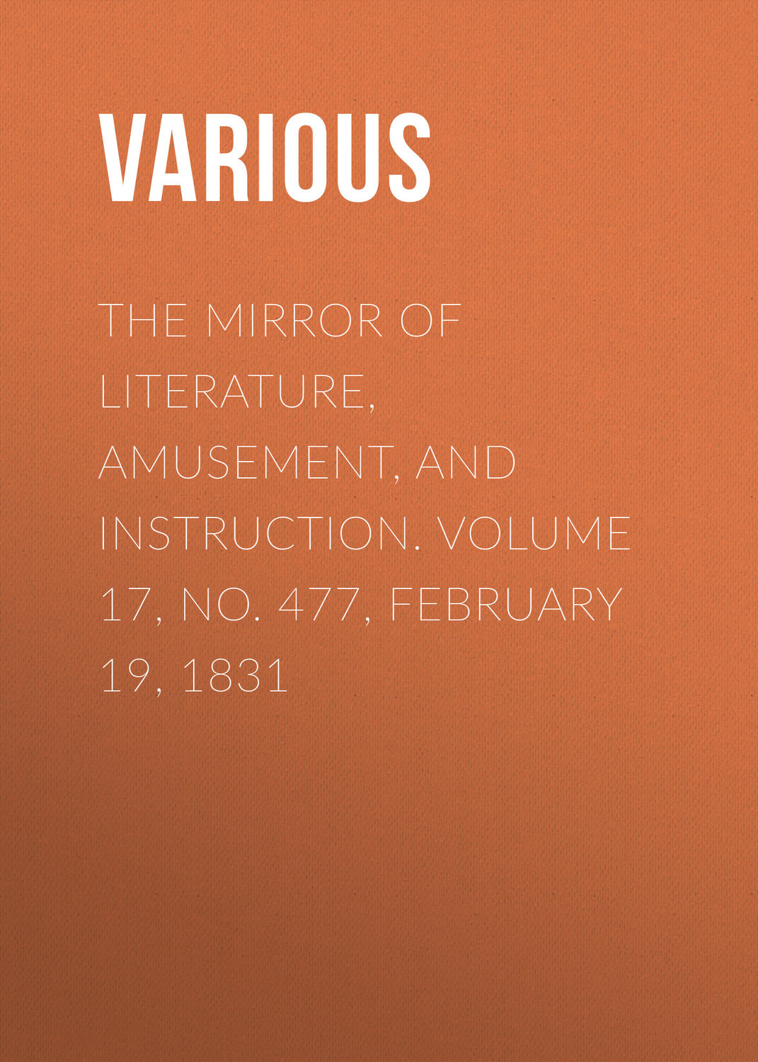 Обложка книги «The Mirror of Literature, Amusement, and Instruction. Volume 17, No. 477, February 19, 1831»