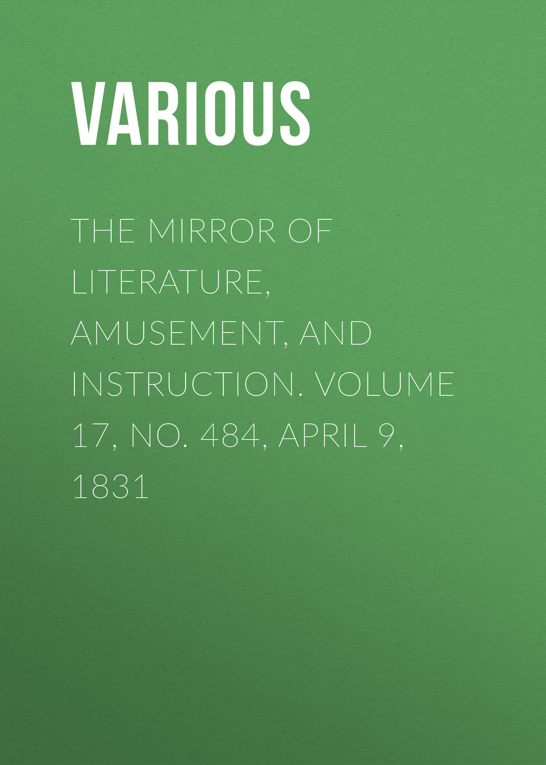 Обложка книги «The Mirror of Literature, Amusement, and Instruction. Volume 17, No. 484, April 9, 1831»