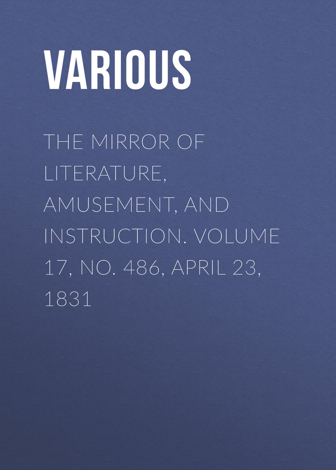 Обложка книги «The Mirror of Literature, Amusement, and Instruction. Volume 17, No. 486, April 23, 1831»