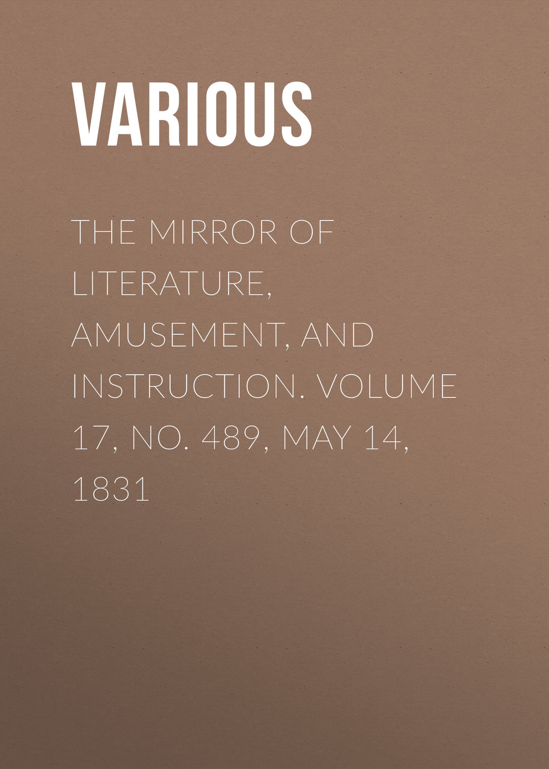 Обложка книги «The Mirror of Literature, Amusement, and Instruction. Volume 17, No. 489, May 14, 1831»