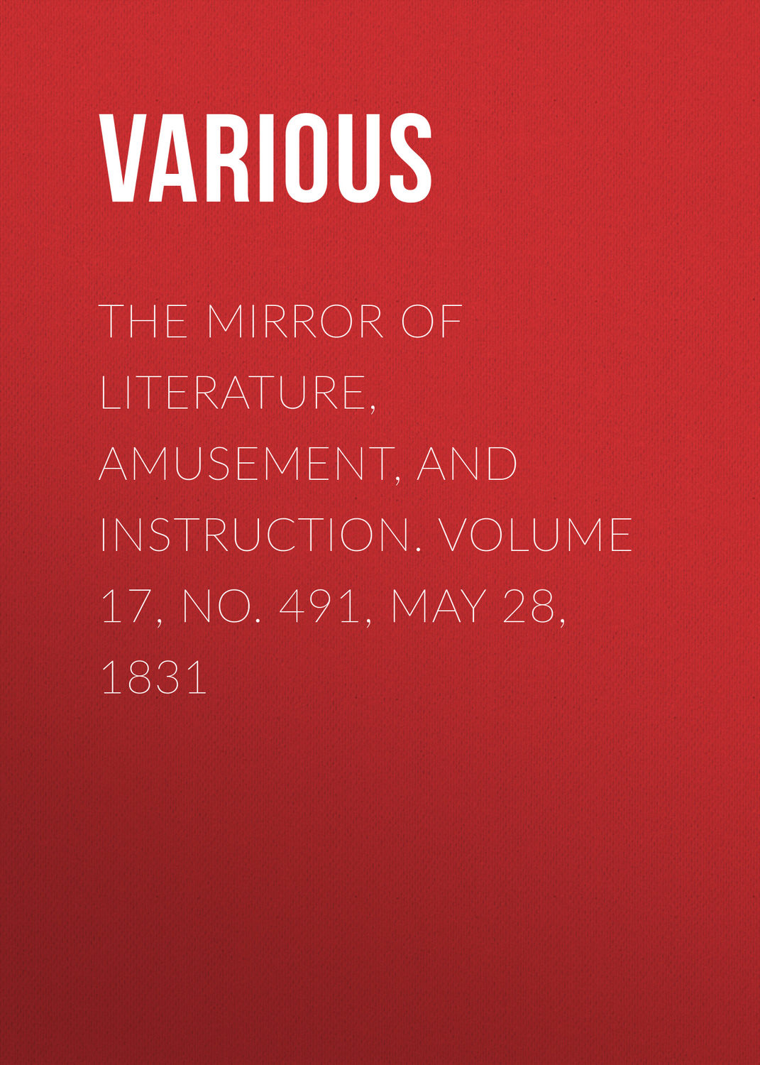 Обложка книги «The Mirror of Literature, Amusement, and Instruction. Volume 17, No. 491, May 28, 1831»