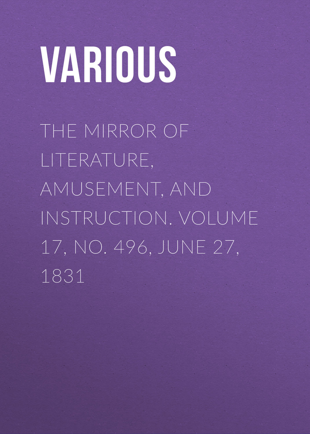 Обложка книги «The Mirror Of Literature, Amusement, And Instruction. Volume 17, No. 496, June 27, 1831»