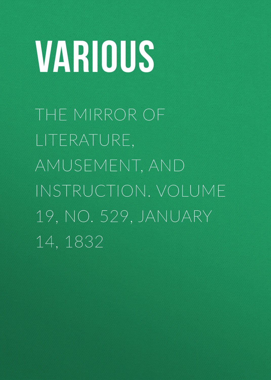 Обложка книги «The Mirror of Literature, Amusement, and Instruction. Volume 19, No. 529, January 14, 1832»