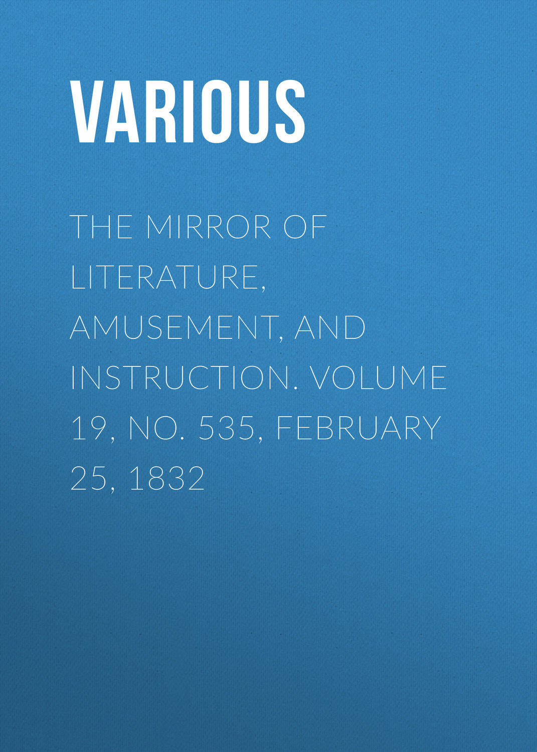 Обложка книги «The Mirror of Literature, Amusement, and Instruction. Volume 19, No. 535, February 25, 1832»