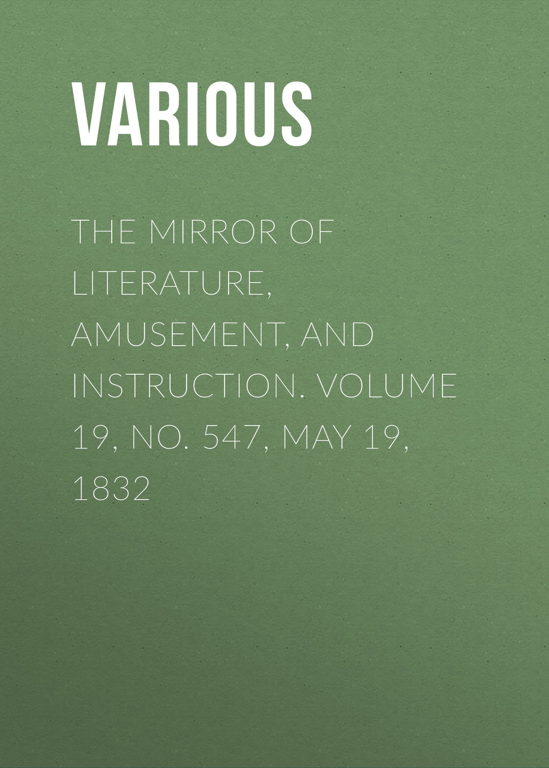 Обложка книги «The Mirror of Literature, Amusement, and Instruction. Volume 19, No. 547, May 19, 1832»