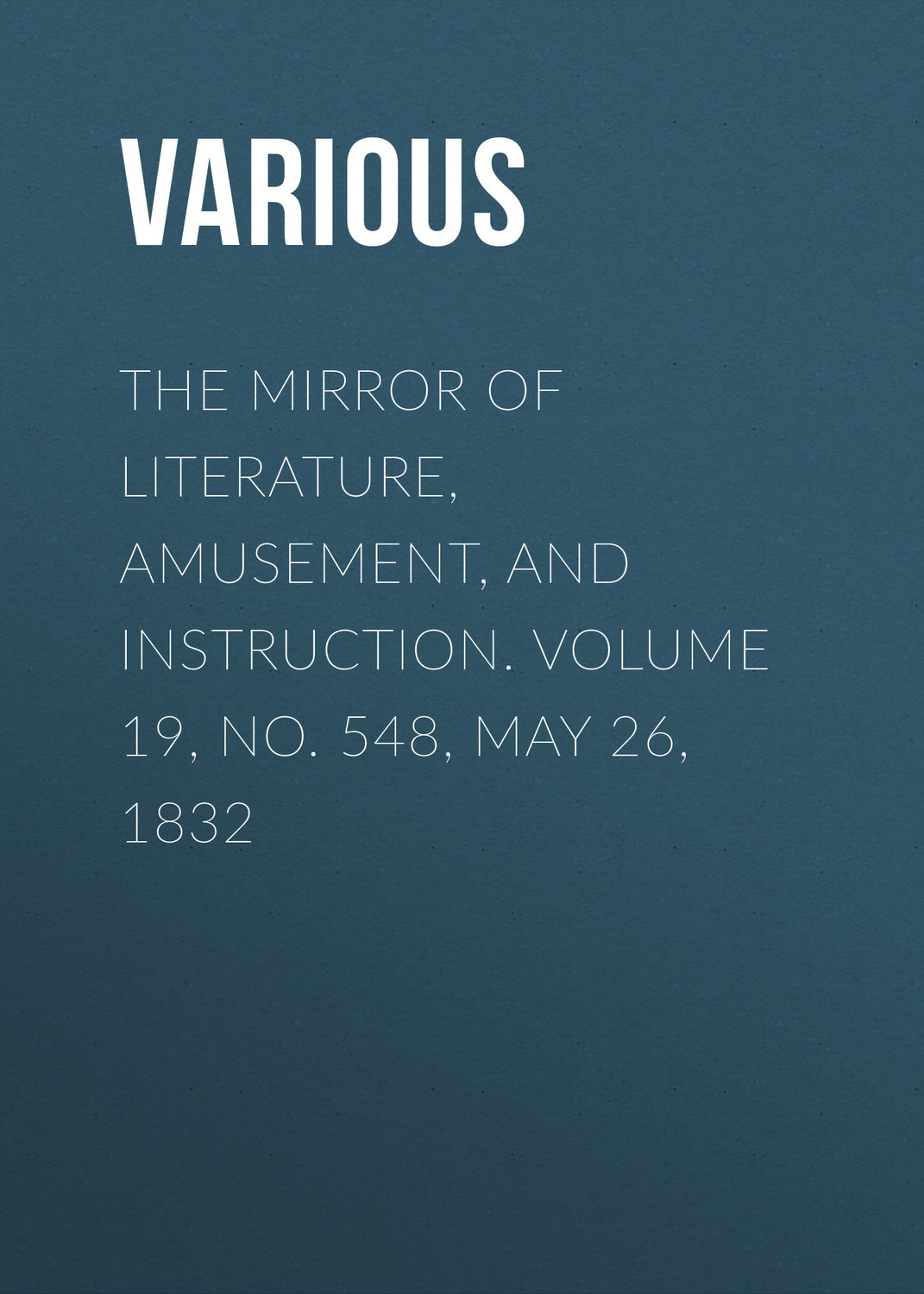 Обложка книги «The Mirror of Literature, Amusement, and Instruction. Volume 19, No. 548, May 26, 1832»