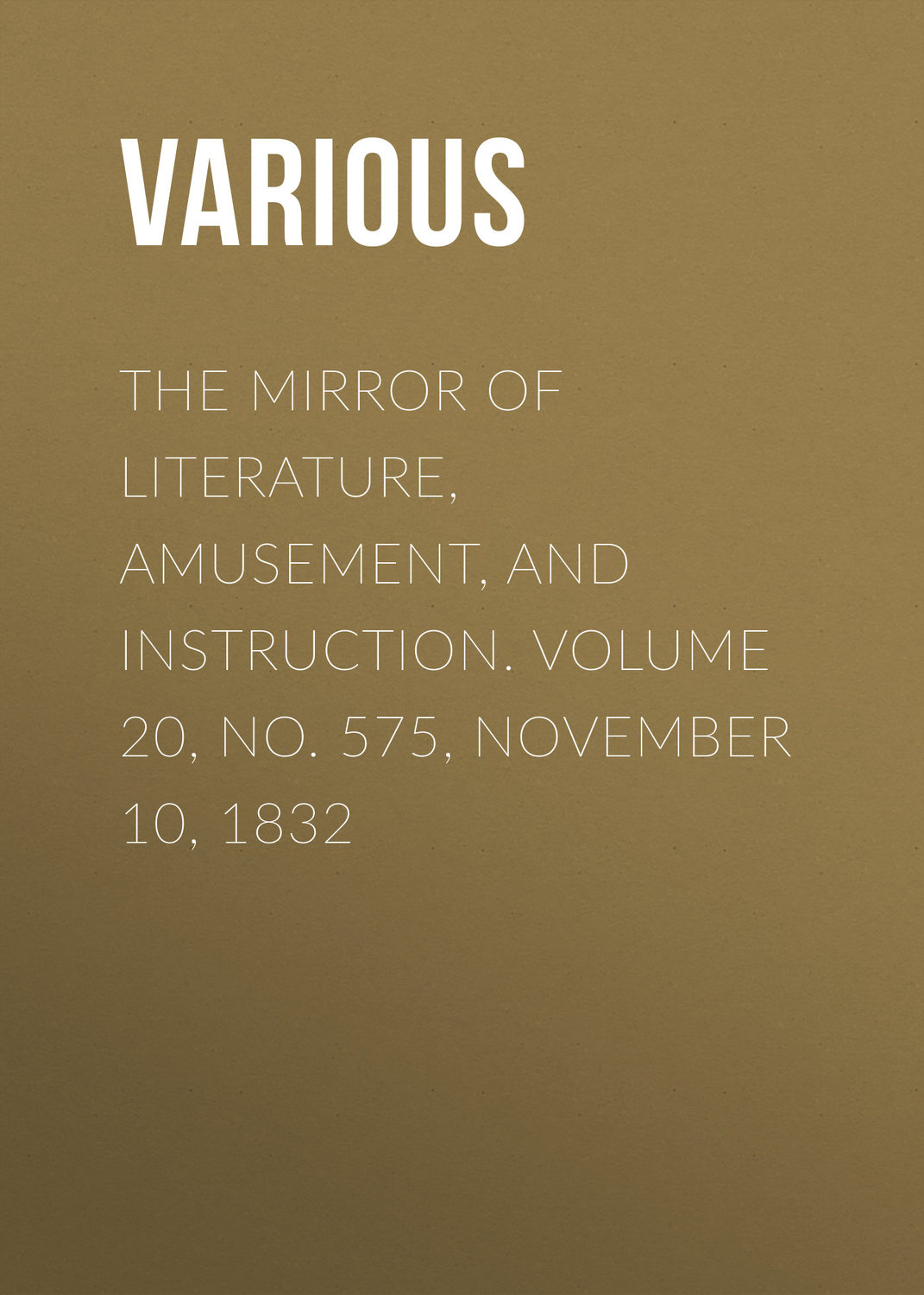 Обложка книги «The Mirror of Literature, Amusement, and Instruction. Volume 20, No. 575, November 10, 1832»