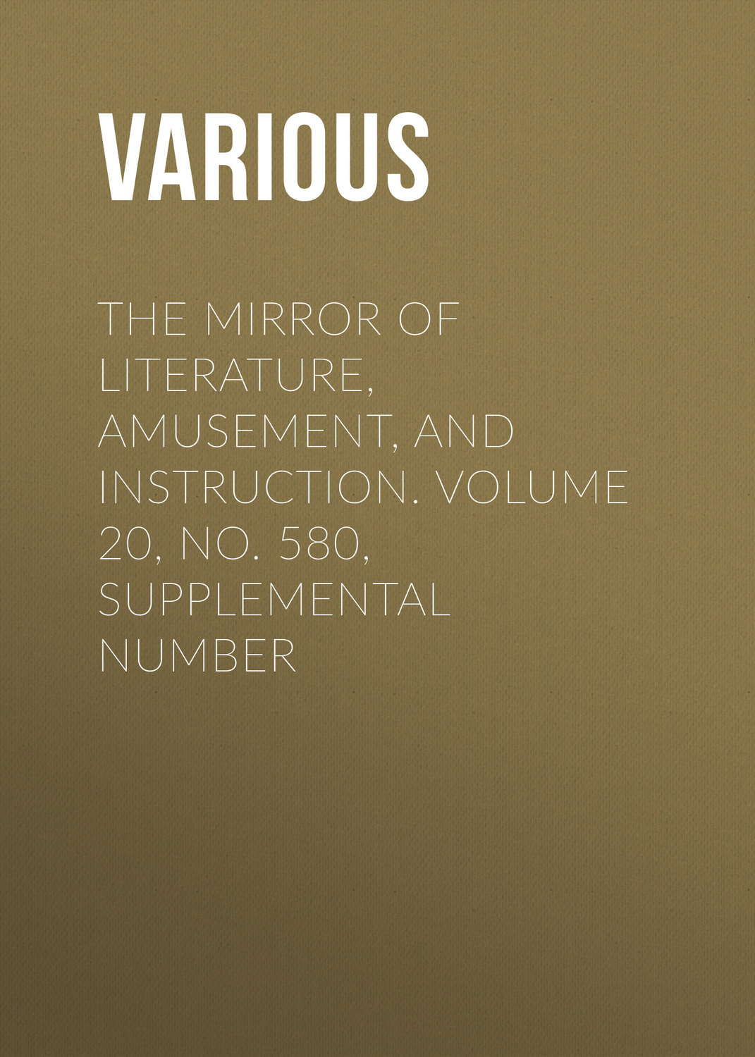 Обложка книги «The Mirror of Literature, Amusement, and Instruction. Volume 20, No. 580, Supplemental Number»
