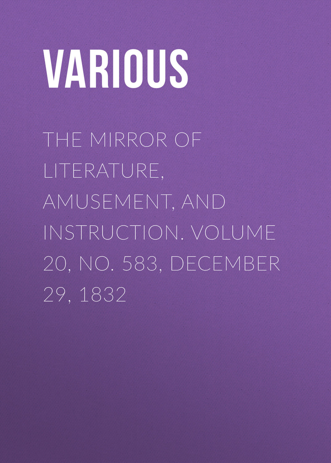 Обложка книги «The Mirror of Literature, Amusement, and Instruction. Volume 20, No. 583, December 29, 1832»