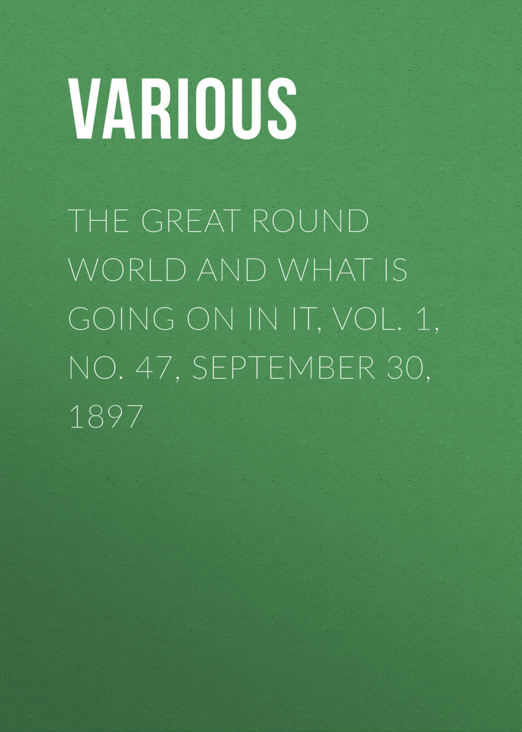 Обложка книги «The Great Round World and What Is Going On In It, Vol. 1, No. 47, September 30, 1897»