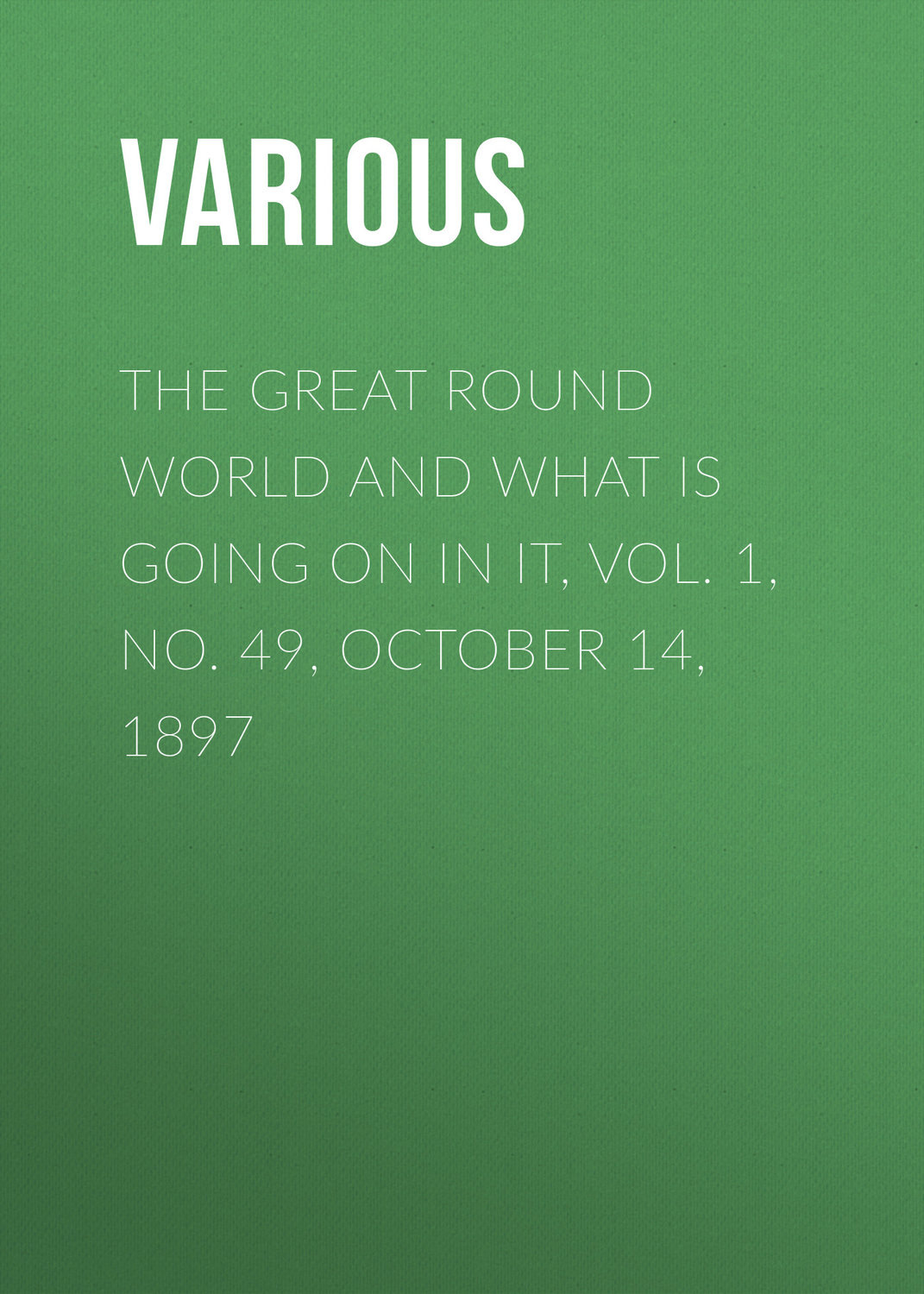 Обложка книги «The Great Round World and What Is Going On In It, Vol. 1, No. 49, October 14, 1897»