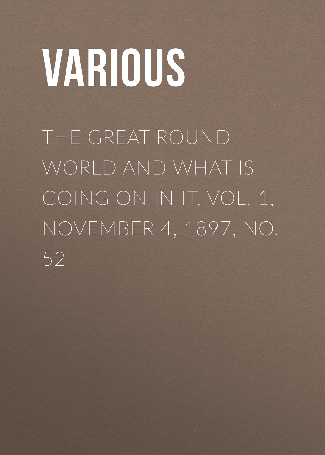 Обложка книги «The Great Round World And What Is Going On In It, Vol. 1, November 4, 1897, No. 52»