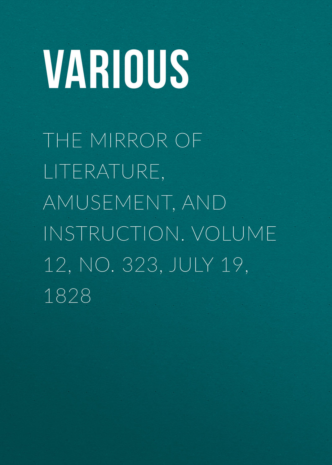Обложка книги «The Mirror of Literature, Amusement, and Instruction. Volume 12, No. 323, July 19, 1828»