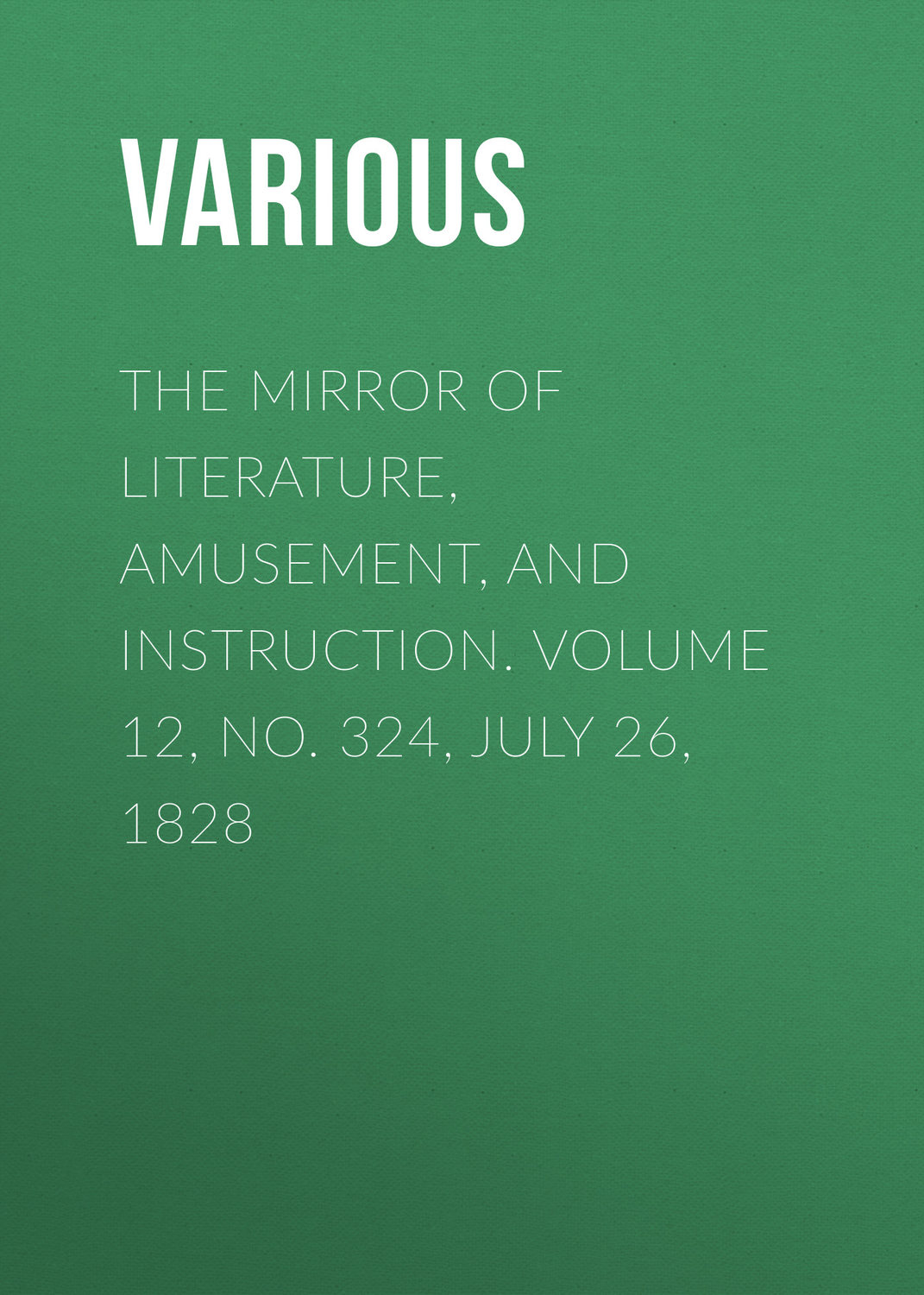 Обложка книги «The Mirror of Literature, Amusement, and Instruction. Volume 12, No. 324, July 26, 1828»