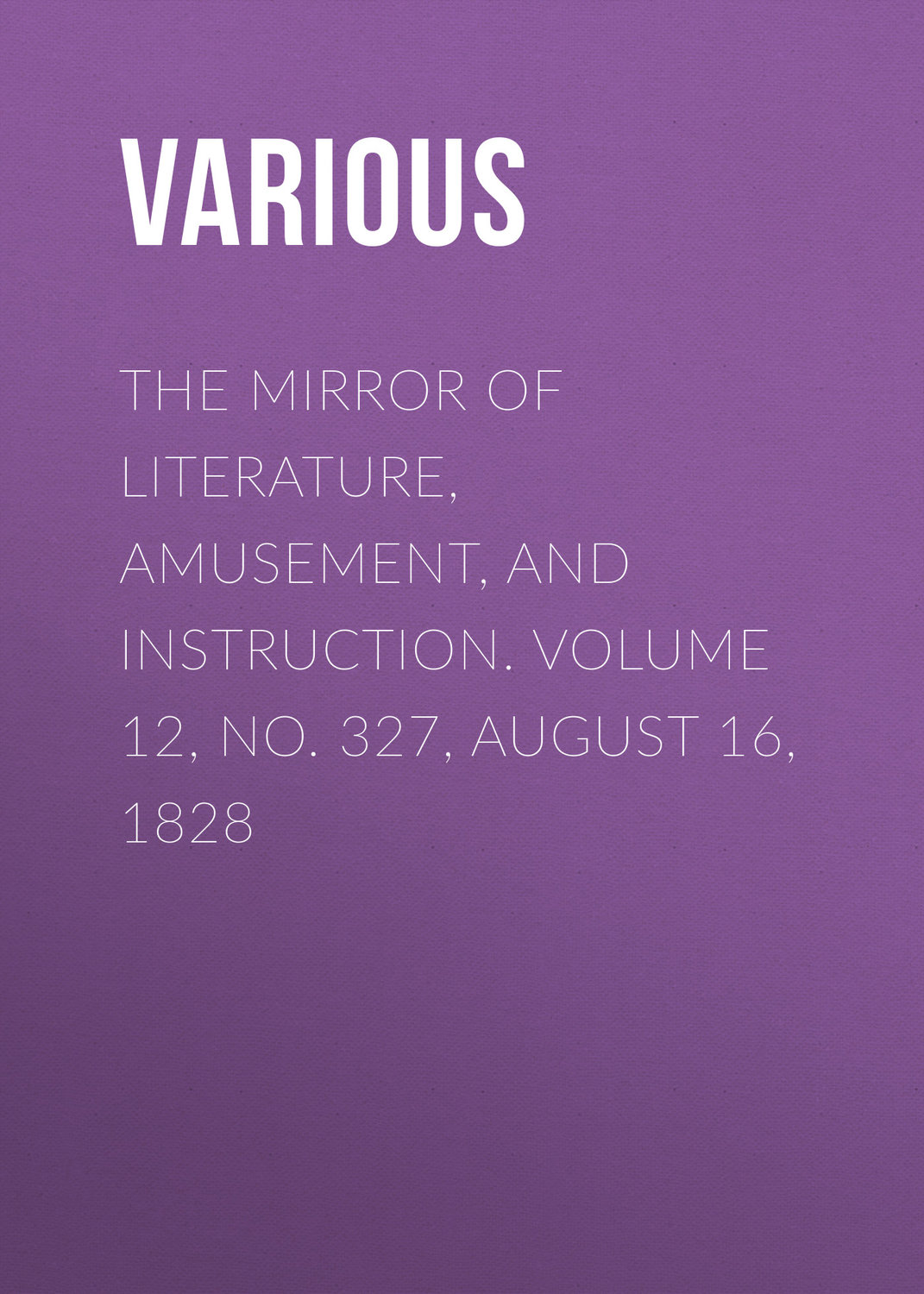 Обложка книги «The Mirror of Literature, Amusement, and Instruction. Volume 12, No. 327, August 16, 1828»