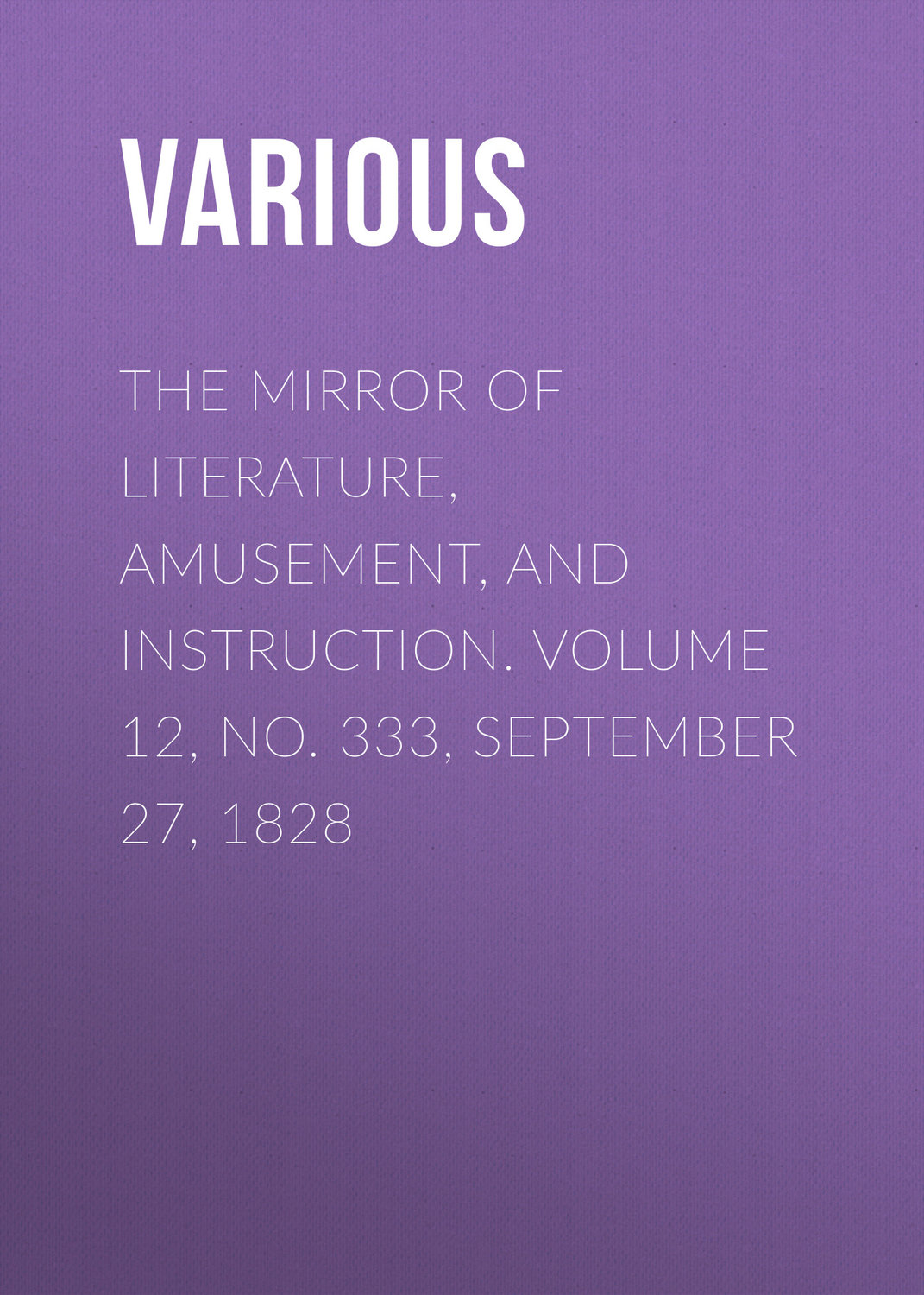 Обложка книги «The Mirror of Literature, Amusement, and Instruction. Volume 12, No. 333, September 27, 1828»