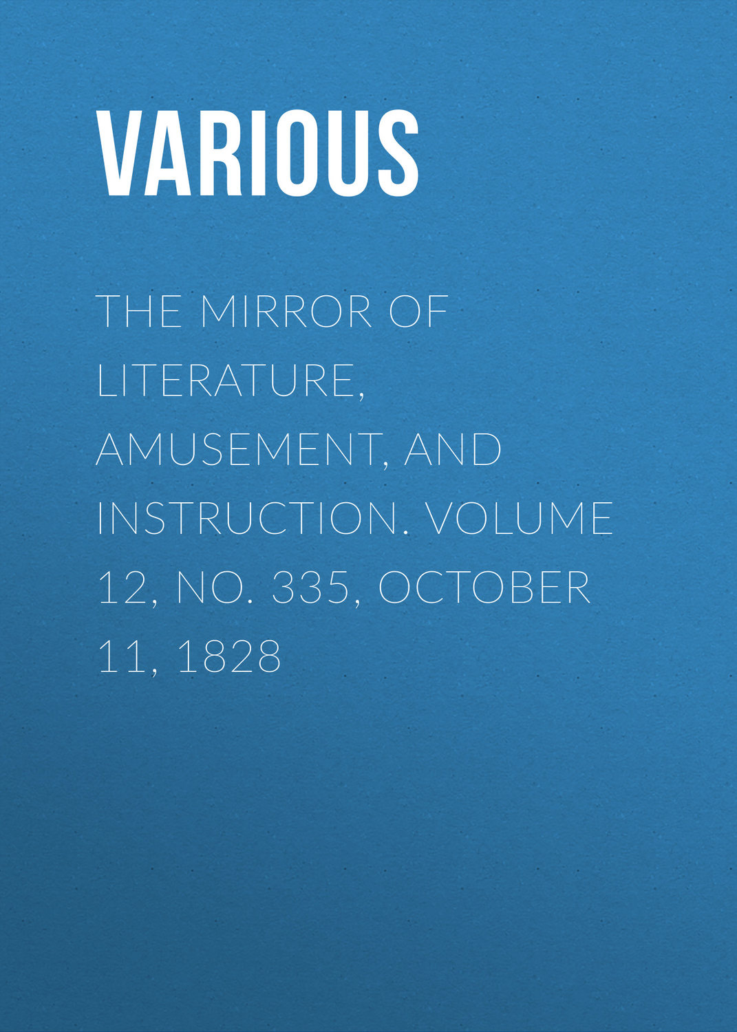 Обложка книги «The Mirror of Literature, Amusement, and Instruction. Volume 12, No. 335, October 11, 1828»