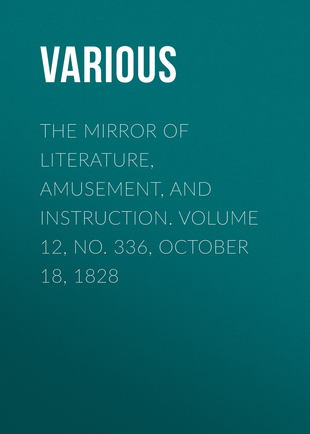 Обложка книги «The Mirror of Literature, Amusement, and Instruction. Volume 12, No. 336, October 18, 1828»