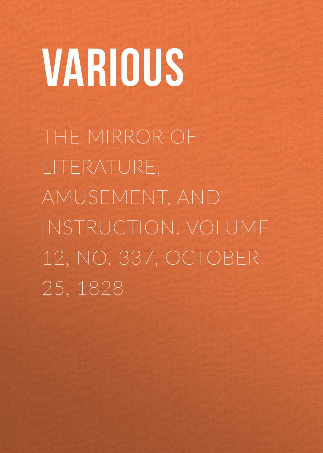 Обложка книги «The Mirror of Literature, Amusement, and Instruction. Volume 12, No. 337, October 25, 1828»