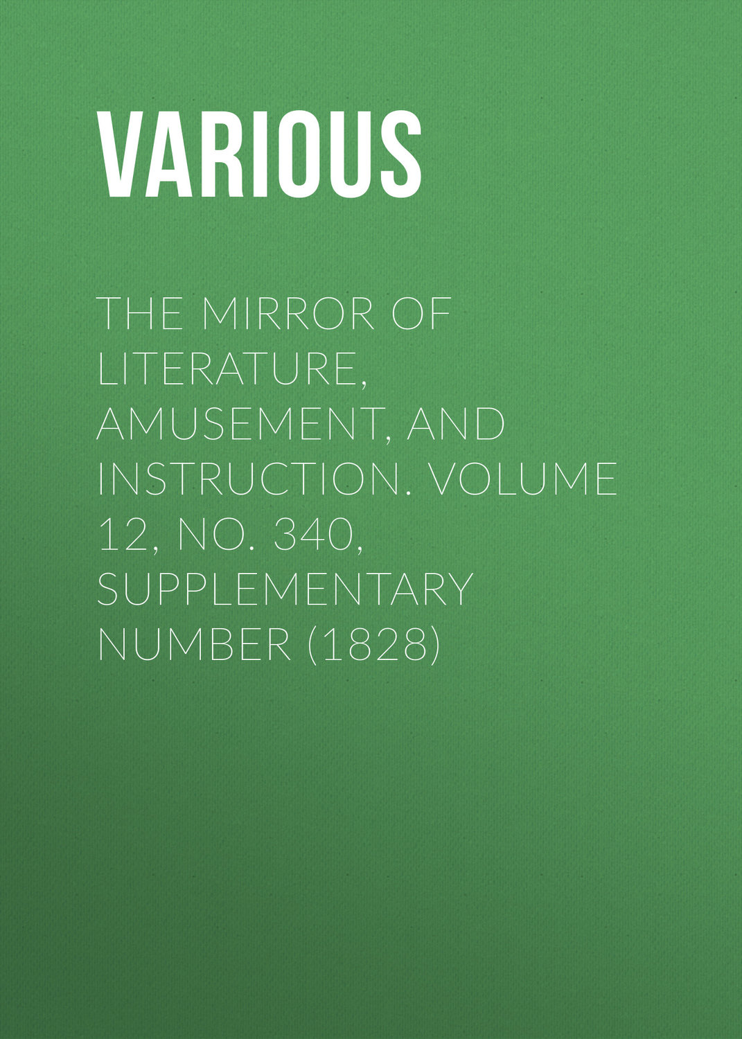 Обложка книги «The Mirror of Literature, Amusement, and Instruction. Volume 12, No. 340, Supplementary Number (1828)»