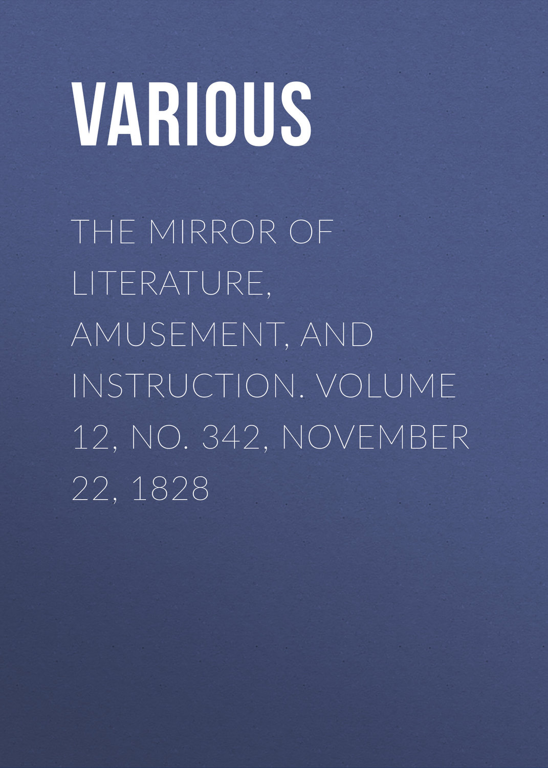Обложка книги «The Mirror of Literature, Amusement, and Instruction. Volume 12, No. 342, November 22, 1828»
