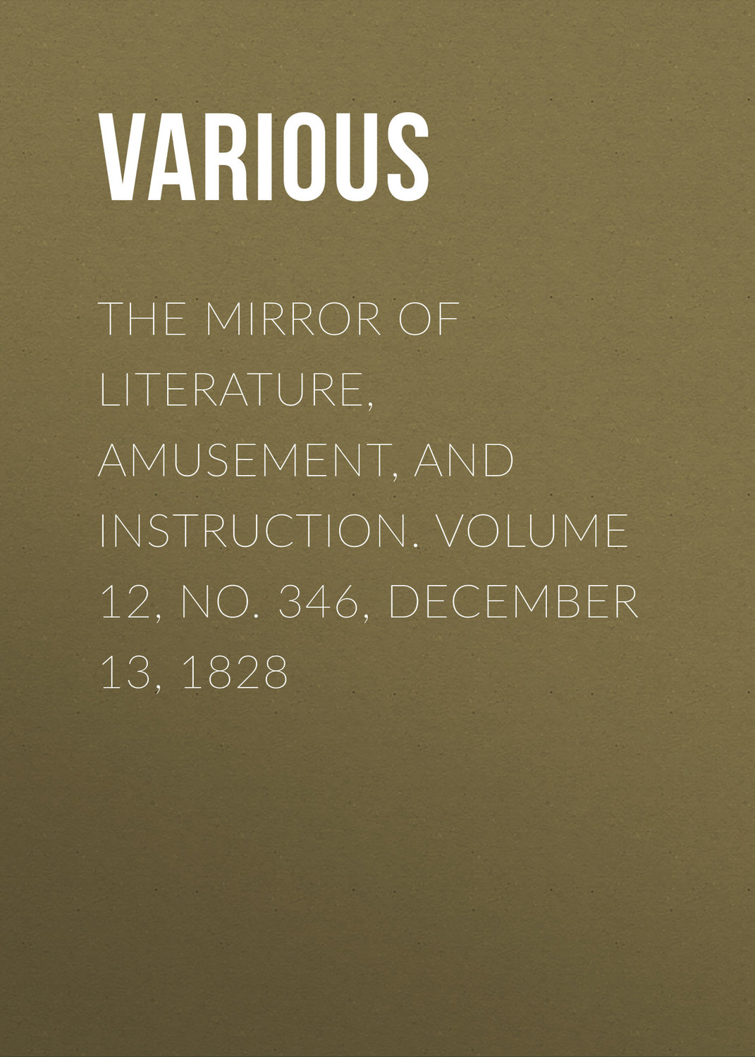 Обложка книги «The Mirror of Literature, Amusement, and Instruction. Volume 12, No. 346, December 13, 1828»