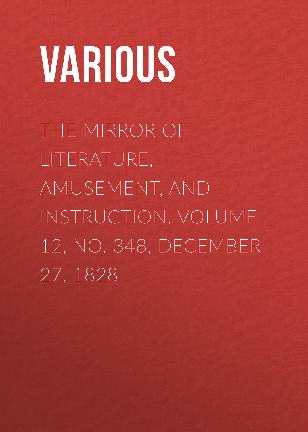Обложка книги «The Mirror of Literature, Amusement, and Instruction. Volume 12, No. 348, December 27, 1828»