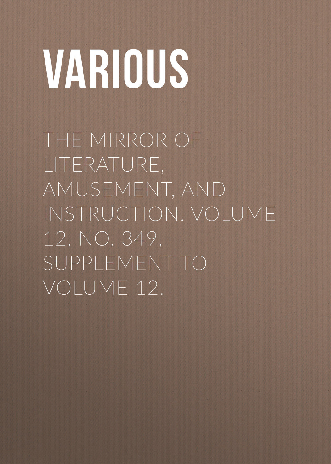 Обложка книги «The Mirror of Literature, Amusement, and Instruction. Volume 12, No. 349, Supplement to Volume 12.»