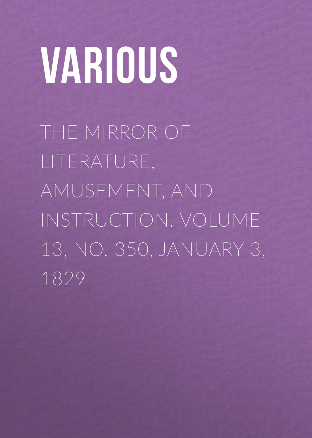 Обложка книги «The Mirror of Literature, Amusement, and Instruction. Volume 13, No. 350, January 3, 1829»