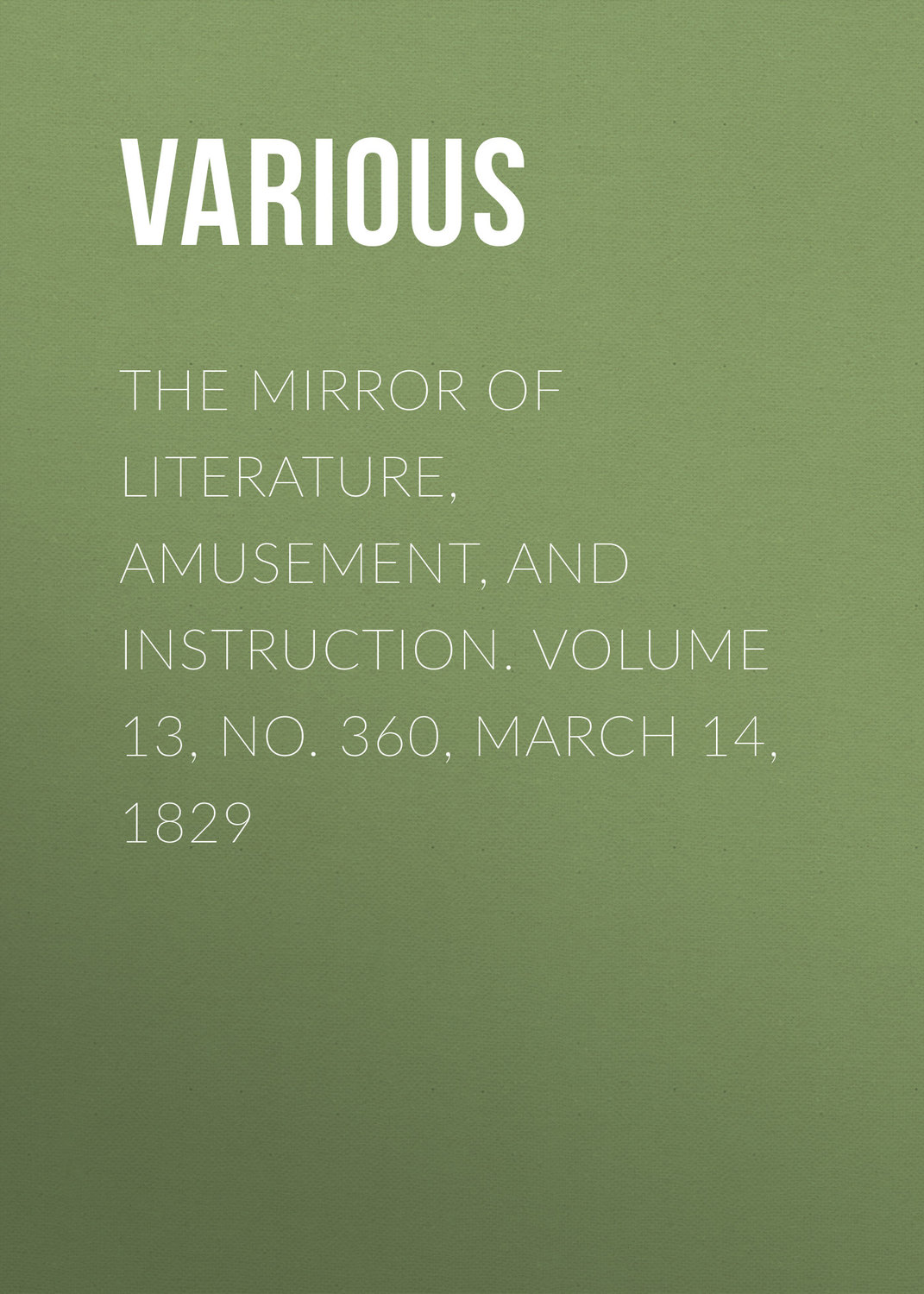 Обложка книги «The Mirror of Literature, Amusement, and Instruction. Volume 13, No. 360, March 14, 1829»