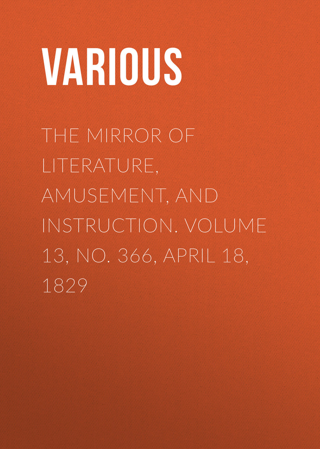 Обложка книги «The Mirror of Literature, Amusement, and Instruction. Volume 13, No. 366, April 18, 1829»