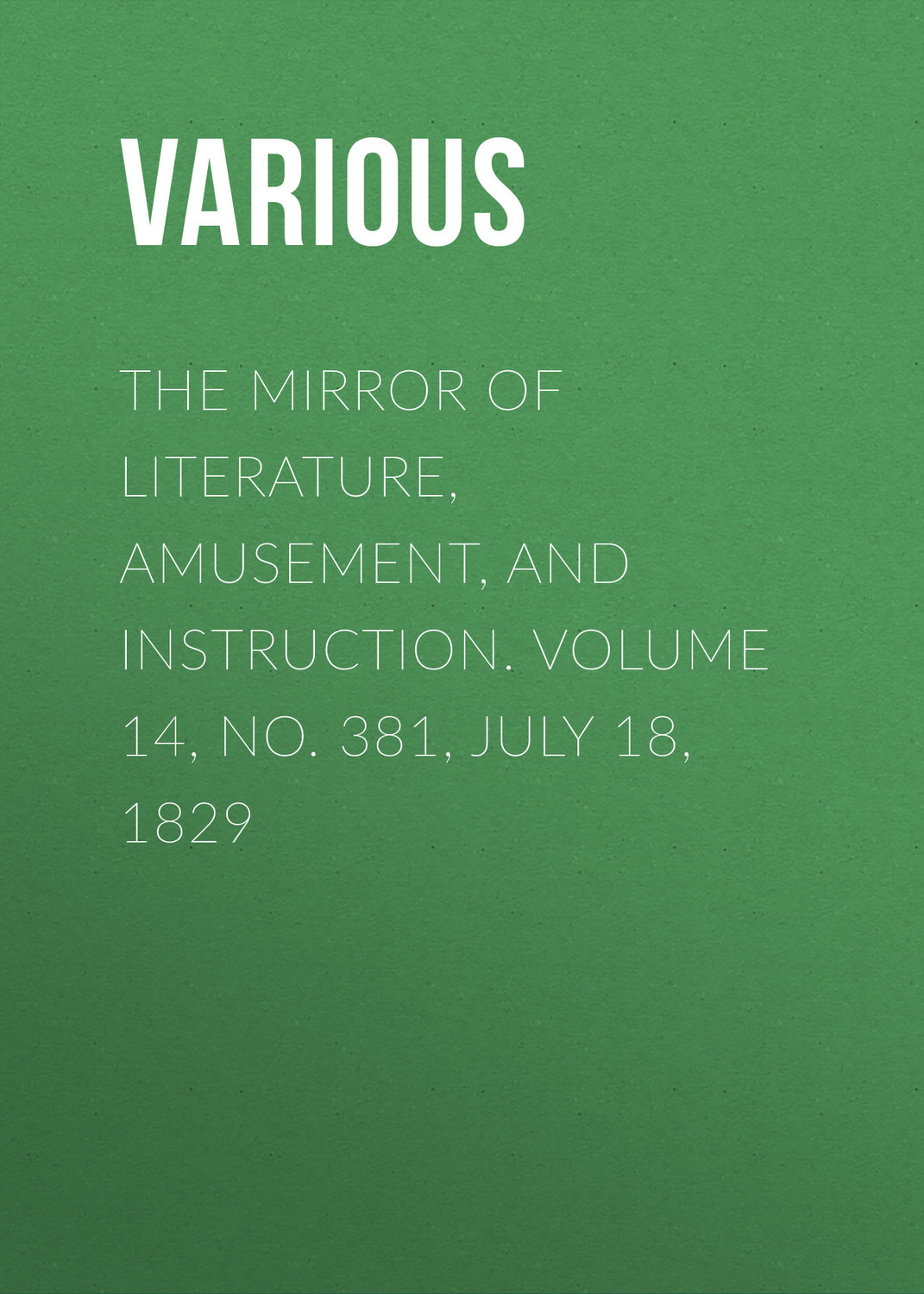 Обложка книги «The Mirror of Literature, Amusement, and Instruction. Volume 14, No. 381, July 18, 1829»